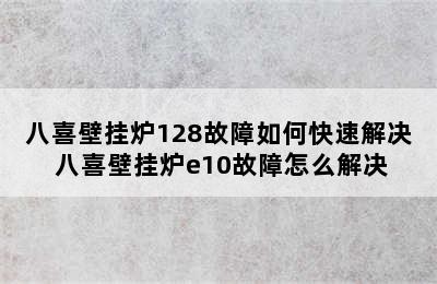 八喜壁挂炉128故障如何快速解决 八喜壁挂炉e10故障怎么解决